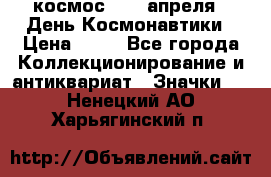 1.1) космос : 12 апреля - День Космонавтики › Цена ­ 49 - Все города Коллекционирование и антиквариат » Значки   . Ненецкий АО,Харьягинский п.